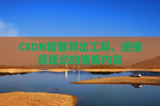 CSDN博客导出工具，便捷管理你的博客内容